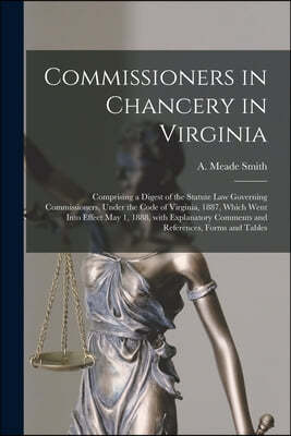 Commissioners in Chancery in Virginia: Comprising a Digest of the Statute Law Governing Commissioners, Under the Code of Virginia, 1887, Which Went In