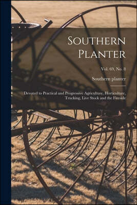 Southern Planter: Devoted to Practical and Progressive Agriculture, Horticulture, Trucking, Live Stock and the Fireside; vol. 69, no. 8