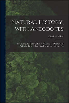 Natural History, With Anecdotes [microform]: Illustrating the Nature, Habits, Manners and Customs of Animals, Birds, Fishes, Reptiles, Insects, Etc.,