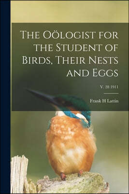 The Oologist for the Student of Birds, Their Nests and Eggs; v. 28 1911