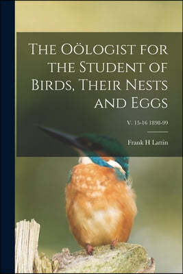 The Oologist for the Student of Birds, Their Nests and Eggs; v. 15-16 1898-99
