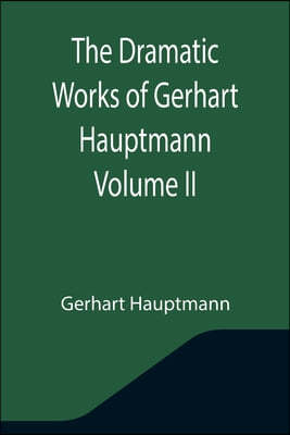 The Dramatic Works of Gerhart Hauptmann Volume II