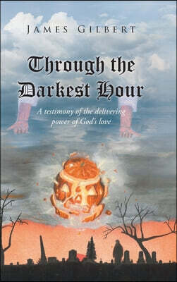 Through the Darkest Hour: A Testimony of the Delivering Power of God's Love