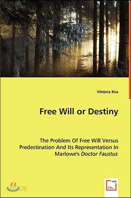 Free Will or Destiny - The Problem Of Free Will Versus Predestination And Its Representation In Marlowe's Doctor Faustus