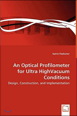 An Optical Profilometer for Ultra HighVacuum Conditions - Design, Construction, and Implementation