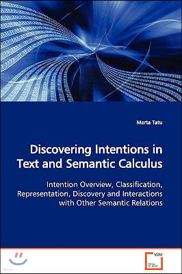 Discovering Intentions in Text and Semantic Calculus Intention Overview, Classification, Representation, Discovery and Interactions with Other Semanti