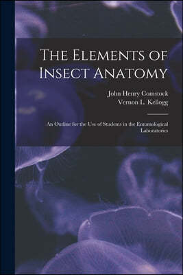 The Elements of Insect Anatomy: an Outline for the Use of Students in the Entomological Laboratories