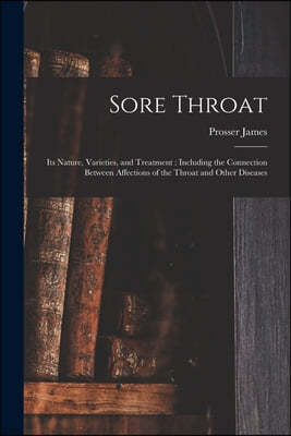 Sore Throat: Its Nature, Varieties, and Treatment: Including the Connection Between Affections of the Throat and Other Diseases
