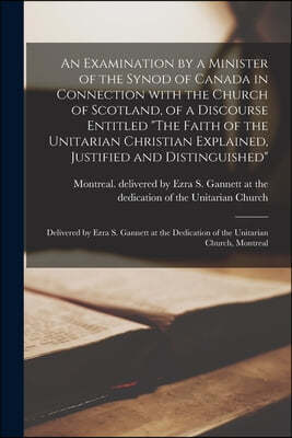 An Examination by a Minister of the Synod of Canada in Connection With the Church of Scotland, of a Discourse Entitled "The Faith of the Unitarian Chr