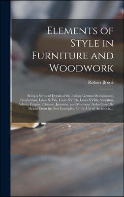 Elements of Style in Furniture and Woodwork: Being a Series of Details of the Italian, German Renaissance, Elizabethan, Louis XIVth, Louis XV Th, Loui