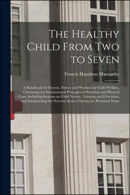 The Healthy Child From Two to Seven; a Handbook for Parents, Nurses and Workers for Child Welfare, Containing the Fundamental Principles of Nutrition