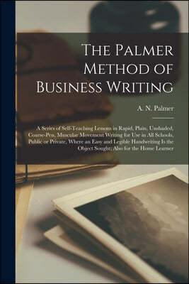 The Palmer Method of Business Writing: a Series of Self-teaching Lessons in Rapid, Plain, Unshaded, Coarse-pen, Muscular Movement Writing for Use in A