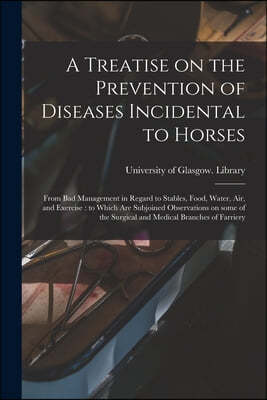 A Treatise on the Prevention of Diseases Incidental to Horses: From Bad Management in Regard to Stables, Food, Water, Air, and Exercise: to Which Are
