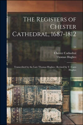 The Registers of Chester Cathedral, 1687-1812; Transcribed by the Late Thomas Hughes; Revised by T. Cann Hughes; 54