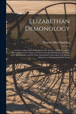 Elizabethan Demonology; an Essay in Illustration of the Belief in the Existence of Devils, and the Powers Possessed by Them, as It Was Generally Held