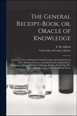 The General Receipt-book, or, Oracle of Knowledge: Containing Several Hundred Useful Receipts and Experiments in Every Branch of Science, Including Me