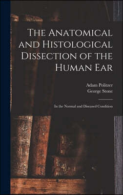 The Anatomical and Histological Dissection of the Human Ear: in the Normal and Diseased Condition
