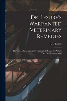 Dr. Lesure's Warranted Veterinary Remedies: the Causes, Symptoms and Treatment of Diseases for Which They Are Recommended