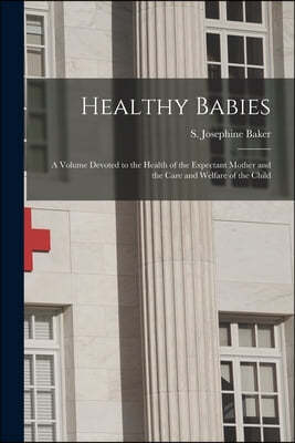 Healthy Babies [microform]: a Volume Devoted to the Health of the Expectant Mother and the Care and Welfare of the Child