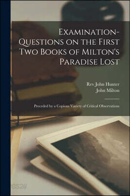Examination-questions on the First Two Books of Milton's Paradise Lost [microform]: Preceded by a Copious Variety of Critical Observations