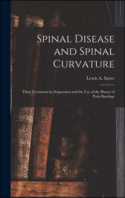 Spinal Disease and Spinal Curvature: Their Treatment by Suspension and the Use of the Plaster of Paris Bandage