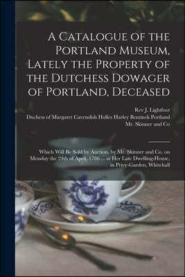 A Catalogue of the Portland Museum, Lately the Property of the Dutchess Dowager of Portland, Deceased: Which Will Be Sold by Auction, by Mr. Skinner a