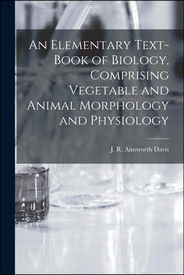 An Elementary Text-book of Biology, Comprising Vegetable and Animal Morphology and Physiology