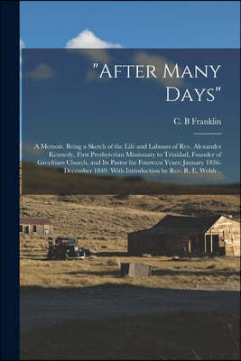 "After Many Days": a Memoir. Being a Sketch of the Life and Labours of Rev. Alexander Kennedy, First Presbyterian Missionary to Trinidad,