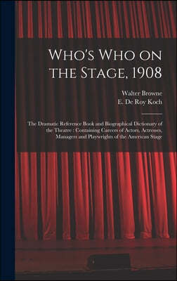 Who's Who on the Stage, 1908: the Dramatic Reference Book and Biographical Dictionary of the Theatre: Containing Careers of Actors, Actresses, Manag