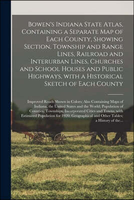 Bowen's Indiana State Atlas, Containing a Separate Map of Each County, Showing Section, Township and Range Lines, Railroad and Interurban Lines, Churches and School Houses and Public Highways, With a