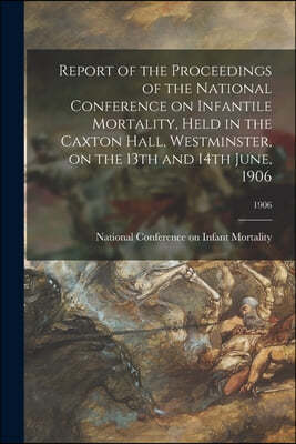 Report of the Proceedings of the National Conference on Infantile Mortality, Held in the Caxton Hall, Westminster, on the 13th and 14th June, 1906; 19