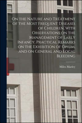 On the Nature and Treatment of the Most Frequent Diseases of Children, With Observations on the Management of Early Infancy, Practical Remarks on the