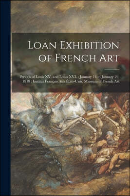 Loan Exhibition of French Art: Periods of Louis XV. and Louis XVI.: January 14 to January 29, 1919: Institut Francais Aux Etats-unis, Museum of Frenc