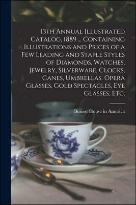 13th Annual Illustrated Catalog, 1889 ... Containing Illustrations and Prices of a Few Leading and Staple Styles of Diamonds, Watches, Jewelry, Silver