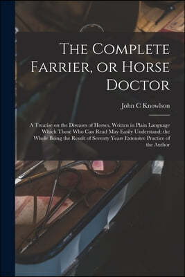 The Complete Farrier, or Horse Doctor [microform]
