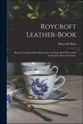 Roycroft Leather-book: Being a Catalog of Beautiful Leathern Things Made Roycroftie by Hand by Roycroft Artists.