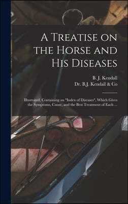A Treatise on the Horse and His Diseases: Illustrated, Containing an "index of Diseases", Which Gives the Symptoms, Cause, and the Best Treatment of E