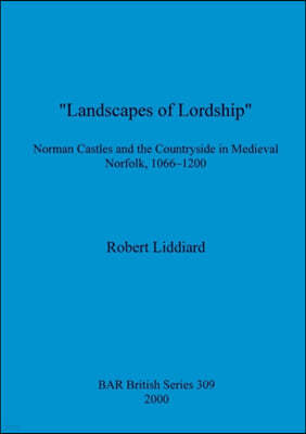 "Landscapes of Lordship": Norman Castles and the Countryside in Medieval Norfolk, 1066 - 1200