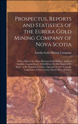 Prospectus, Reports and Statistics of the Eureka Gold Mining Company of Nova Scotia [microform]: With a Plan of the Wine Harbour Gold District: Limite