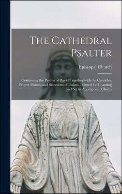 The Cathedral Psalter: Containing the Psalms of David Together With the Canticles, Proper Psalms, and Selections of Psalms, Pointed for Chant
