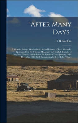 "After Many Days": a Memoir. Being a Sketch of the Life and Labours of Rev. Alexander Kennedy, First Presbyterian Missionary to Trinidad,