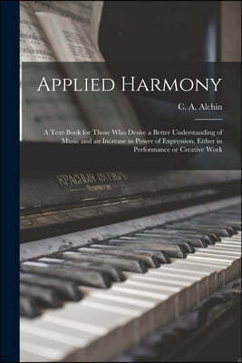 Applied Harmony: a Text-book for Those Who Desire a Better Understanding of Music and an Increase in Power of Expression, Either in Per