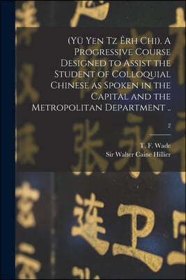 (Yu Yen Tz Erh Chi). A Progressive Course Designed to Assist the Student of Colloquial Chinese as Spoken in the Capital and the Metropolitan Departmen