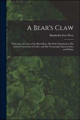 A Bear's Claw [microform]: With Some Account of the Black Bear, His Wide Distribution, His Curious Variations of Color, and His Unvarying Charact