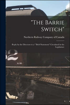 "The Barrie Switch" [microform]: Reply by the Directors to a " Brief Statement" Circulated in the Legislature