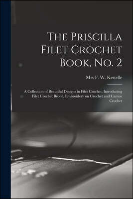 The Priscilla Filet Crochet Book, No. 2; a Collection of Beautiful Designs in Filet Crochet, Introducing Filet Crochet Brode, Embroidery on Crochet an