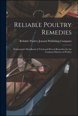 Reliable Poultry Remedies: Poultryman's Handbook of Tried-and-proved Remedies for the Common Diseases of Poultry