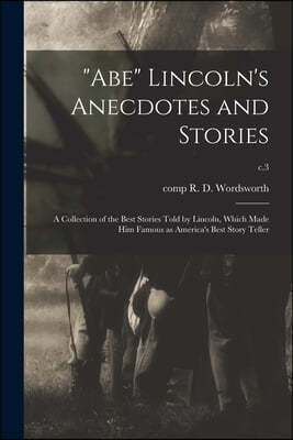 "Abe" Lincoln's Anecdotes and Stories: a Collection of the Best Stories Told by Lincoln, Which Made Him Famous as America's Best Story Teller; c.3