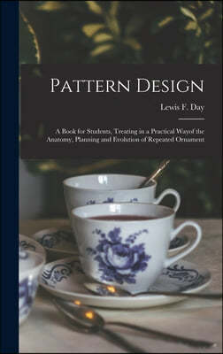 Pattern Design: a Book for Students, Treating in a Practical Wayof the Anatomy, Planning and Evolution of Repeated Ornament