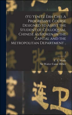 (Yu Yen Tz Erh Chi). A Progressive Course Designed to Assist the Student of Colloquial Chinese as Spoken in the Capital and the Metropolitan Departmen